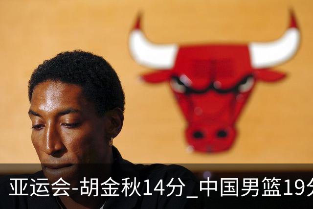 亚运会-胡金秋14分 中国男篮19分惨败日本无缘决赛