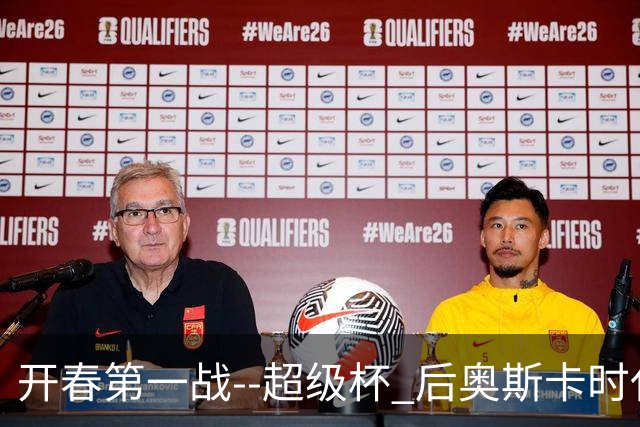 开春第一战--超级杯 后奥斯卡时代首场上海德比